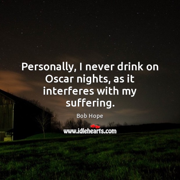 Personally, I never drink on Oscar nights, as it interferes with my suffering. Bob Hope Picture Quote