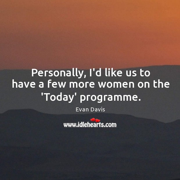 Personally, I’d like us to have a few more women on the ‘Today’ programme. Evan Davis Picture Quote