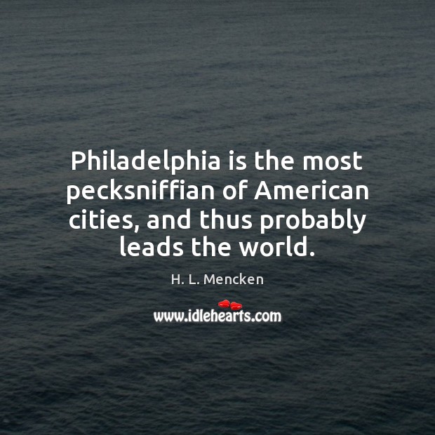Philadelphia is the most pecksniffian of American cities, and thus probably leads H. L. Mencken Picture Quote