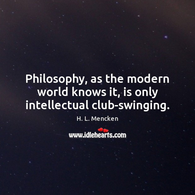 Philosophy, as the modern world knows it, is only intellectual club-swinging. Image