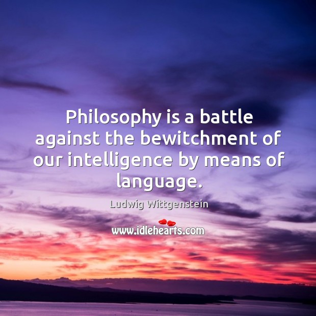 Philosophy is a battle against the bewitchment of our intelligence by means of language. Ludwig Wittgenstein Picture Quote