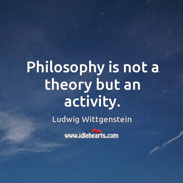 Philosophy is not a theory but an activity. Ludwig Wittgenstein Picture Quote