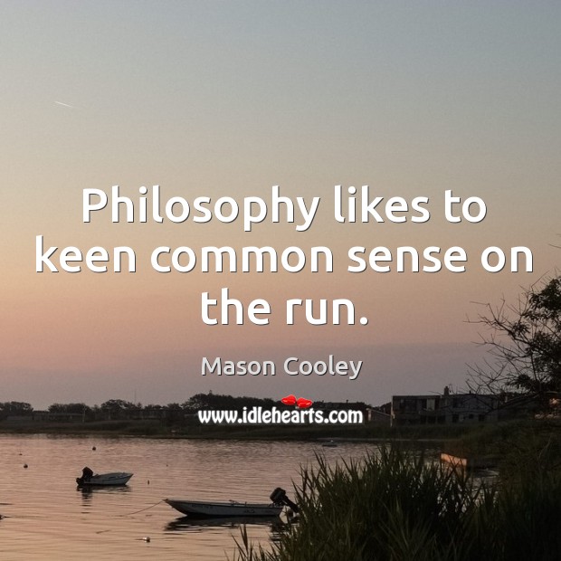 Philosophy likes to keen common sense on the run. Image