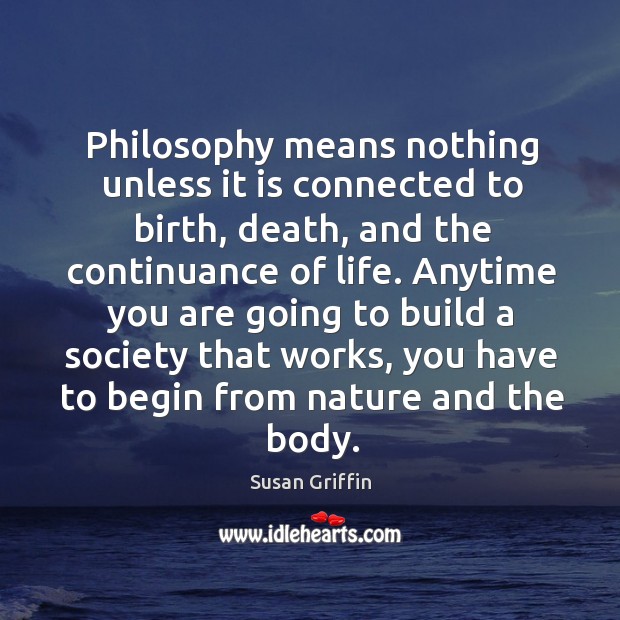 Philosophy means nothing unless it is connected to birth, death, and the continuance of life. Nature Quotes Image