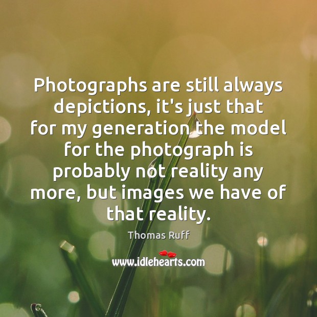 Photographs are still always depictions, it’s just that for my generation the Thomas Ruff Picture Quote