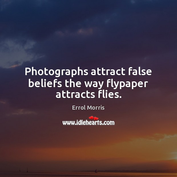 Photographs attract false beliefs the way flypaper attracts flies. Errol Morris Picture Quote