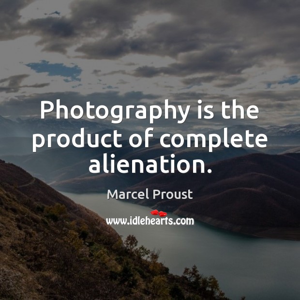 Photography is the product of complete alienation. Image