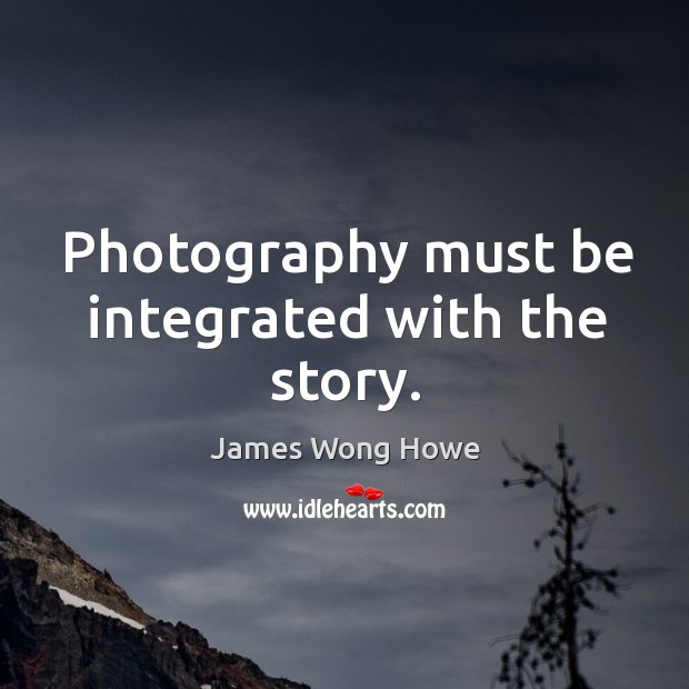 Photography must be integrated with the story. James Wong Howe Picture Quote