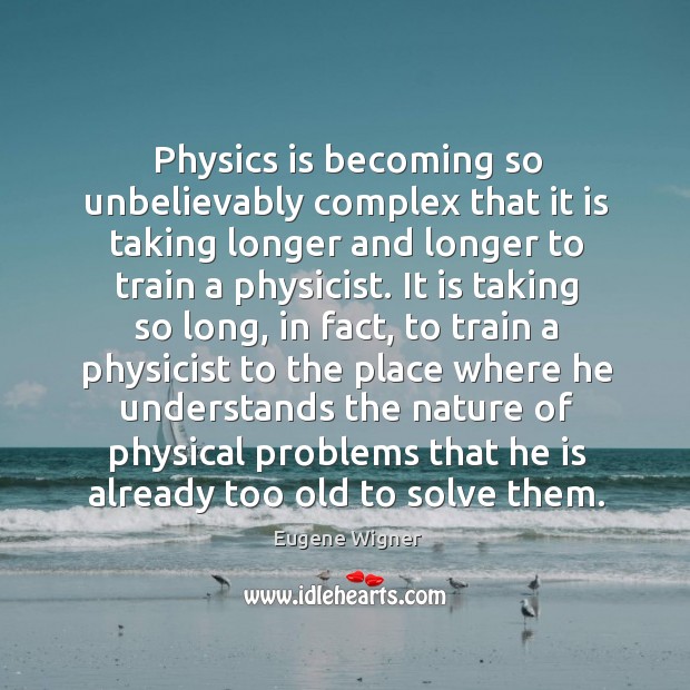 Physics is becoming so unbelievably complex that it is taking longer and longer to train a physicist. Nature Quotes Image