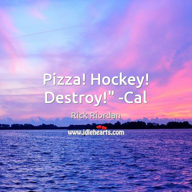 Pizza! Hockey! Destroy!” -Cal Rick Riordan Picture Quote