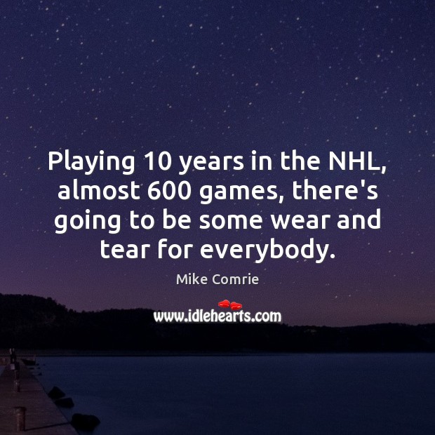 Playing 10 years in the NHL, almost 600 games, there’s going to be some Mike Comrie Picture Quote