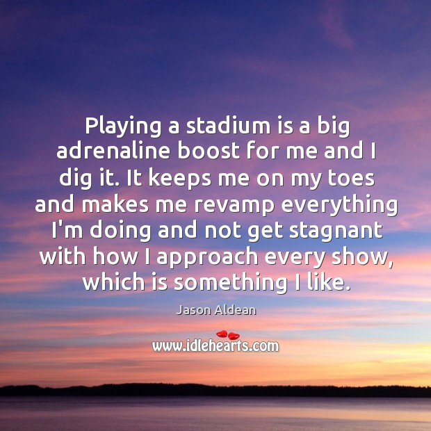 Playing a stadium is a big adrenaline boost for me and I Jason Aldean Picture Quote