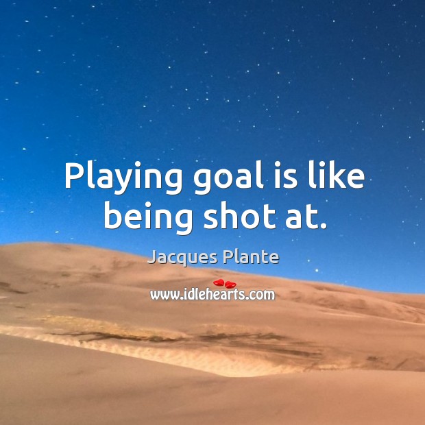 Playing goal is like being shot at. Image