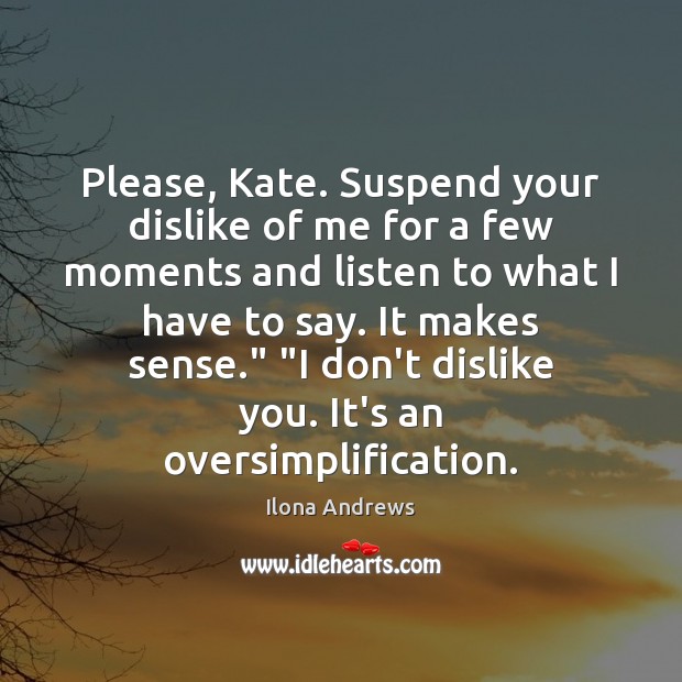 Please, Kate. Suspend your dislike of me for a few moments and Image