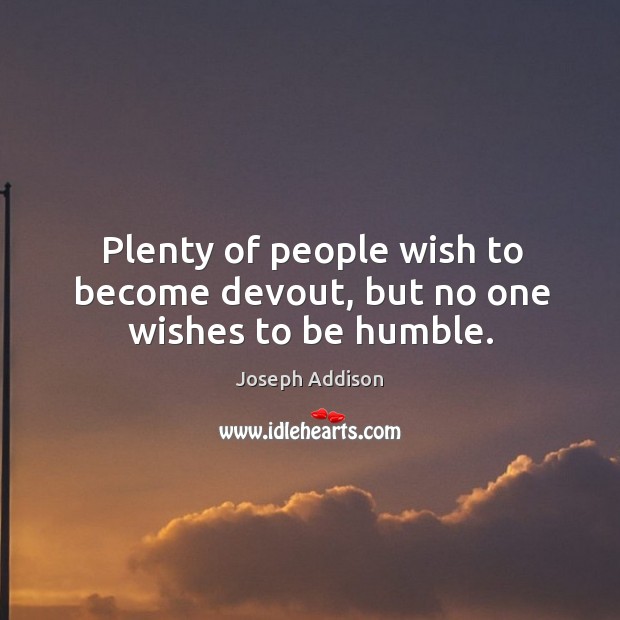 Plenty of people wish to become devout, but no one wishes to be humble. Joseph Addison Picture Quote