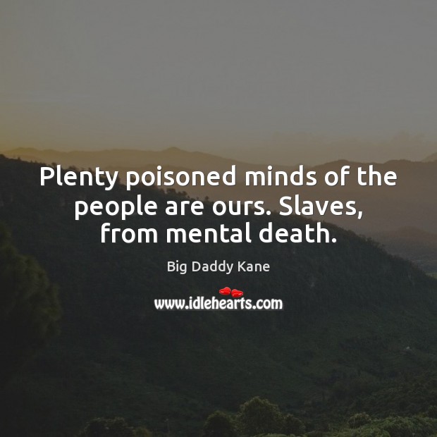 Plenty poisoned minds of the people are ours. Slaves, from mental death. Big Daddy Kane Picture Quote