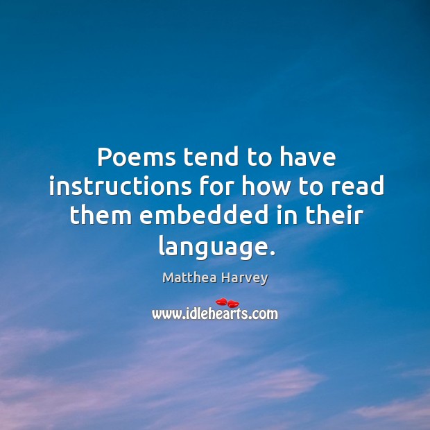 Poems tend to have instructions for how to read them embedded in their language. Matthea Harvey Picture Quote