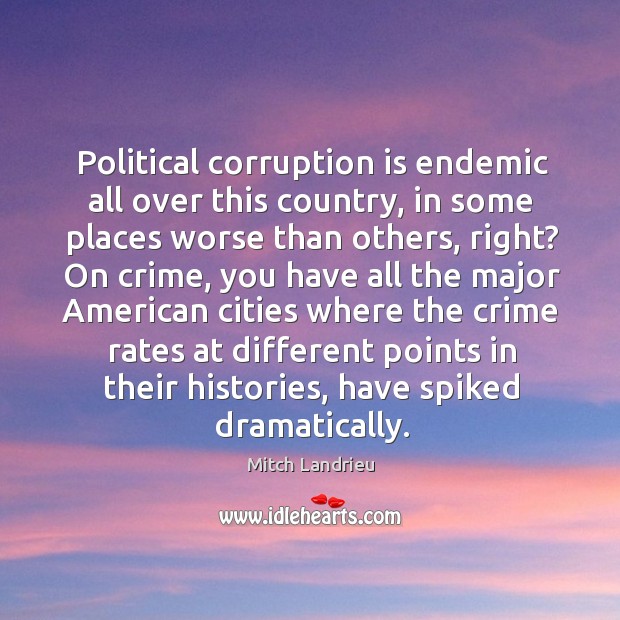 Political corruption is endemic all over this country, in some places worse than others, right? Crime Quotes Image