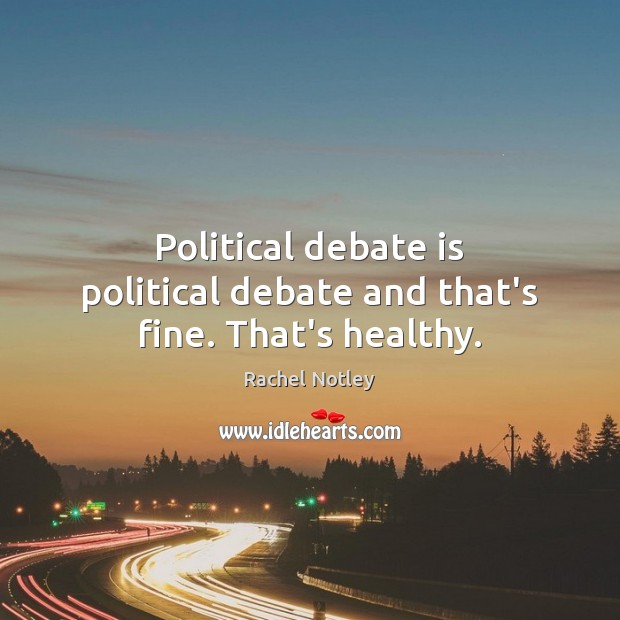 Political debate is political debate and that’s fine. That’s healthy. Image