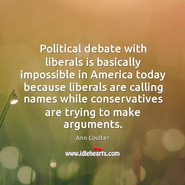 Political debate with liberals is basically impossible in america today because liberals are Image