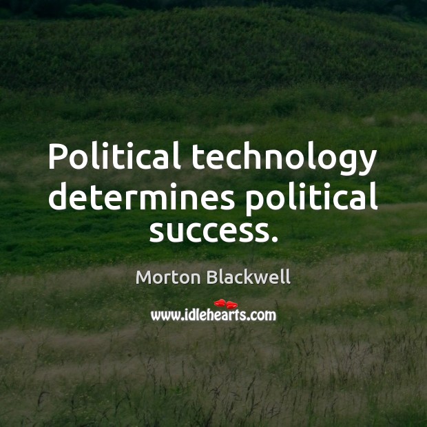 Political technology determines political success. Morton Blackwell Picture Quote