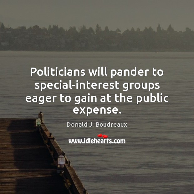 Politicians will pander to special-interest groups eager to gain at the public expense. Donald J. Boudreaux Picture Quote