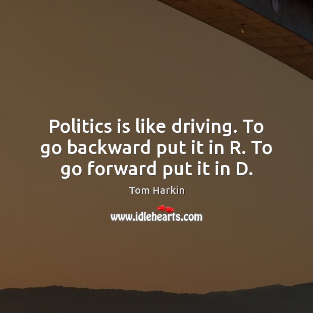 Politics is like driving. To go backward put it in R. To go forward put it in D. Driving Quotes Image