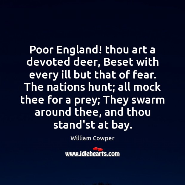 Poor England! thou art a devoted deer, Beset with every ill but Image