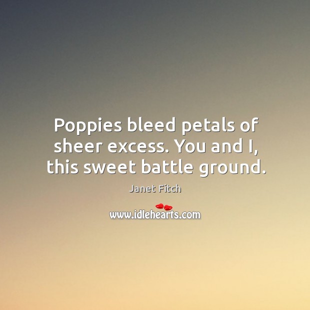 Poppies bleed petals of sheer excess. You and I, this sweet battle ground. Image