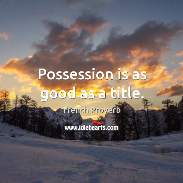 Possession is as good as a title. French Proverbs Image