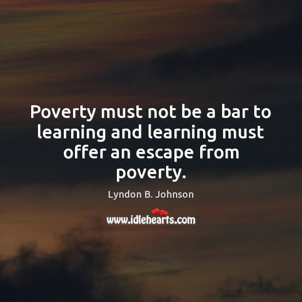 Poverty must not be a bar to learning and learning must offer an escape from poverty. Picture Quotes Image