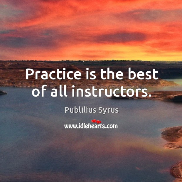 Practice is the best of all instructors. Practice Quotes Image