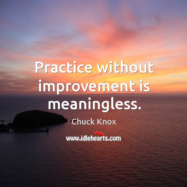 Practice without improvement is meaningless. Practice Quotes Image