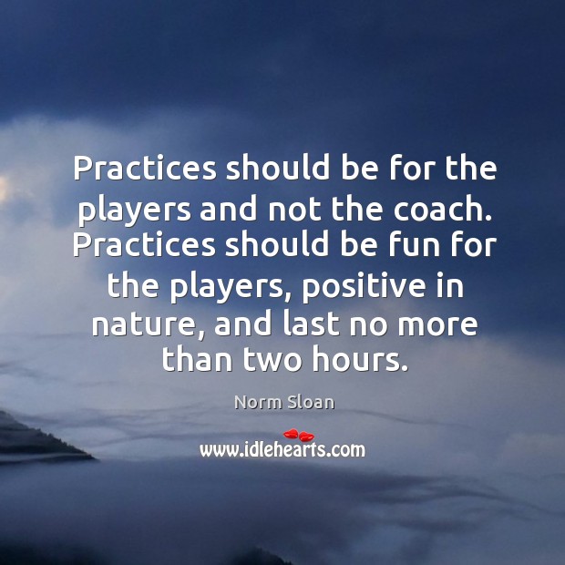 Practices should be for the players and not the coach. Practices should Image