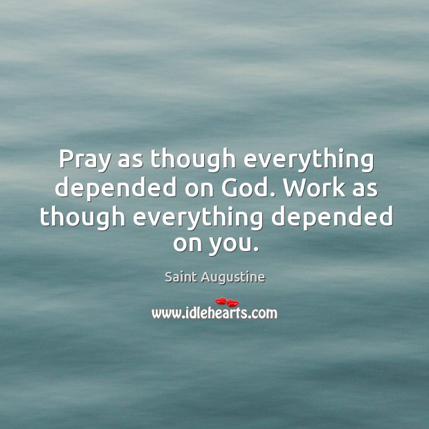Pray as though everything depended on God. Work as though everything depended on you. Image