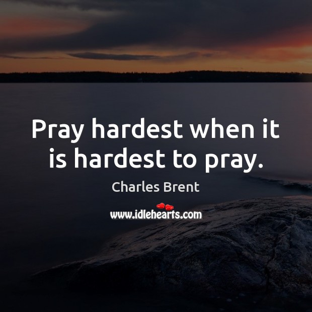 Pray hardest when it is hardest to pray. Image