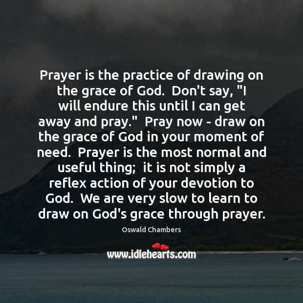 Prayer Is The Practice Of Drawing On The Grace Of God Don T Idlehearts