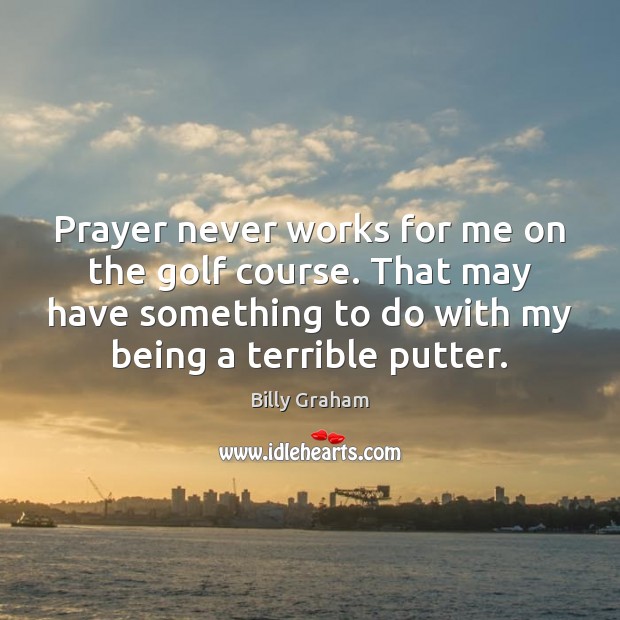 Prayer never works for me on the golf course. That may have Image