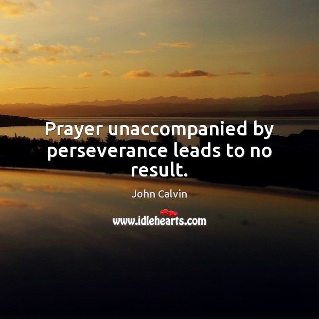 Prayer unaccompanied by perseverance leads to no result. John Calvin Picture Quote