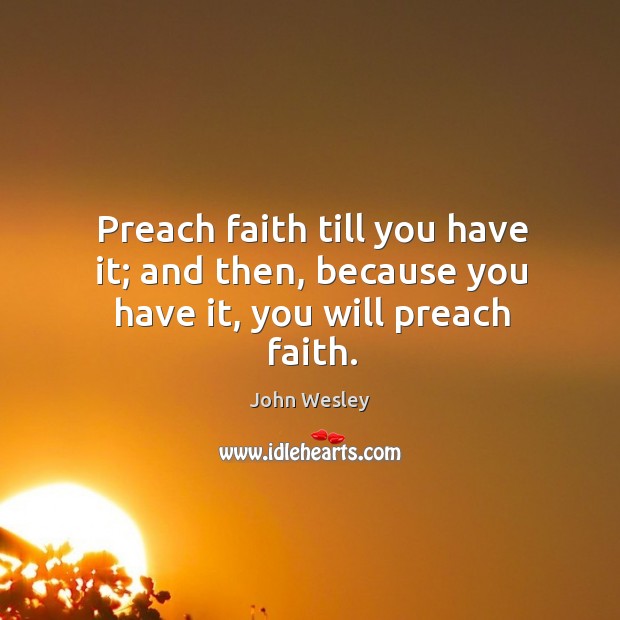 Preach faith till you have it; and then, because you have it, you will preach faith. Image