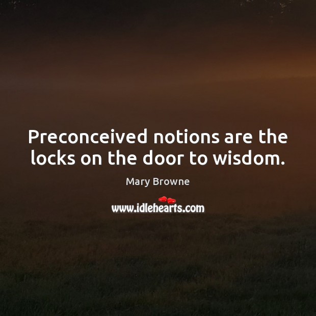 Preconceived Notions Are The Locks On The Door To Wisdom