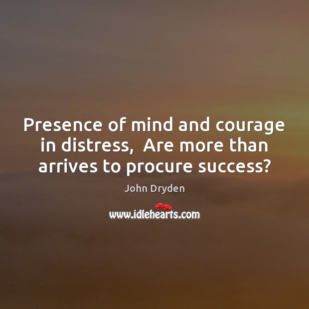 Presence of mind and courage in distress,  Are more than arrives to procure success? Image