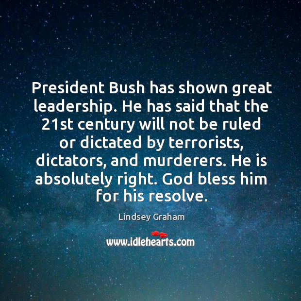 President bush has shown great leadership. He has said that the 21st century will not Lindsey Graham Picture Quote