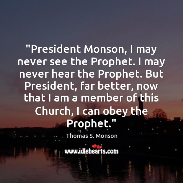 “President Monson, I may never see the Prophet. I may never hear Thomas S. Monson Picture Quote