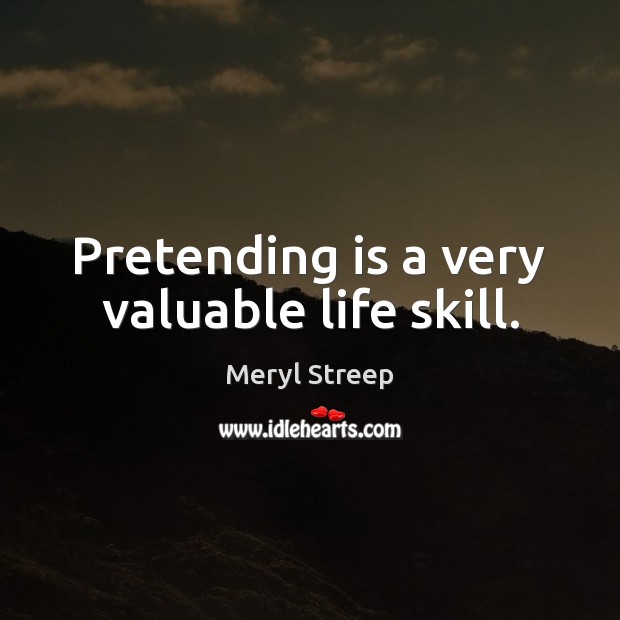 Pretending is a very valuable life skill. Meryl Streep Picture Quote