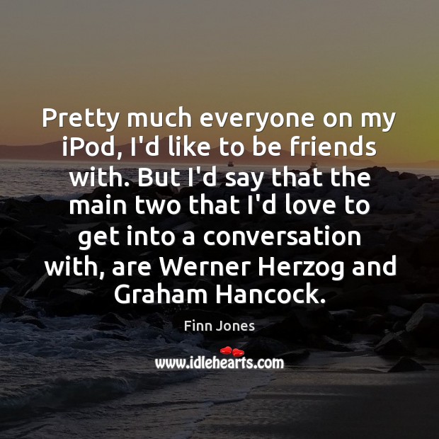 Pretty much everyone on my iPod, I’d like to be friends with. Finn Jones Picture Quote