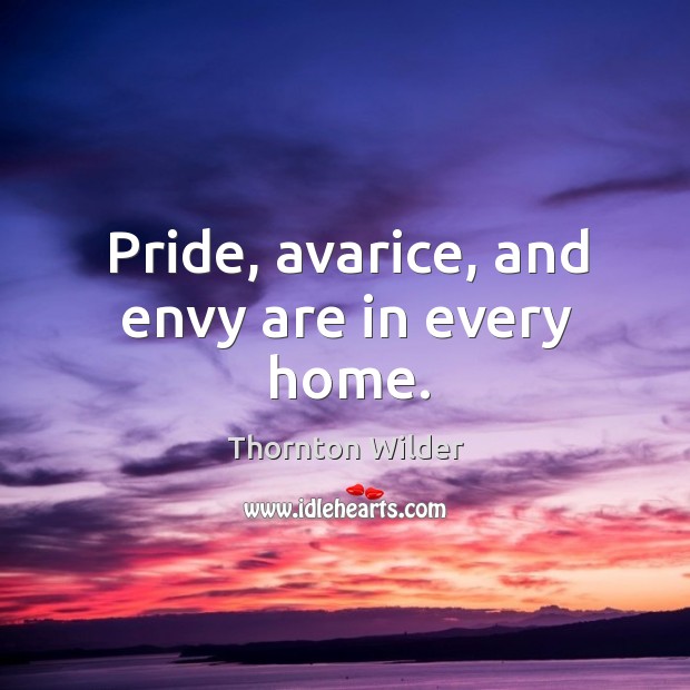 Pride, avarice, and envy are in every home. Thornton Wilder Picture Quote