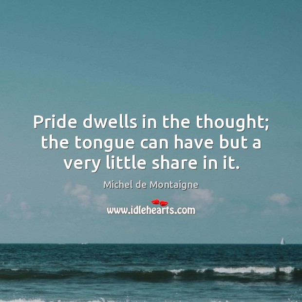 Pride dwells in the thought; the tongue can have but a very little share in it. Image