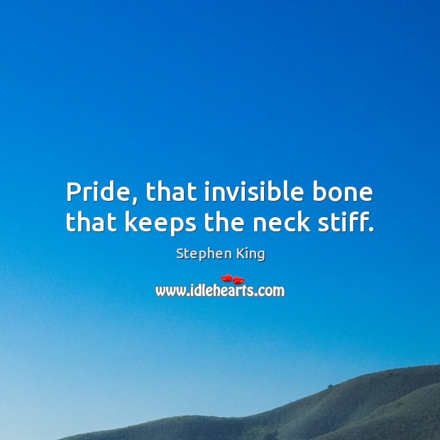 Pride, that invisible bone that keeps the neck stiff. Stephen King Picture Quote