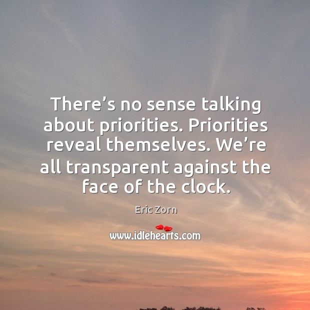 Priorities reveal themselves. We’re all transparent against the face of the clock. Eric Zorn Picture Quote